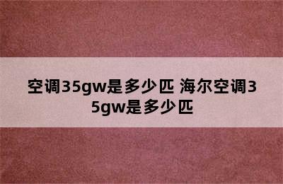 空调35gw是多少匹 海尔空调35gw是多少匹